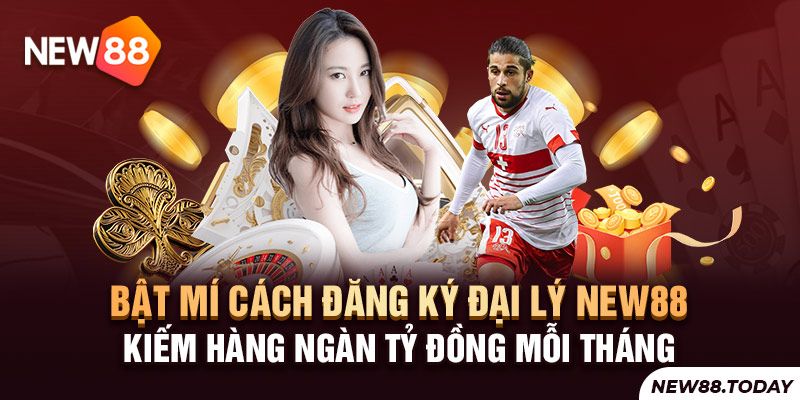 Hướng dẫn đăng ký đại lý NEW88 kiếm tiền khủng
